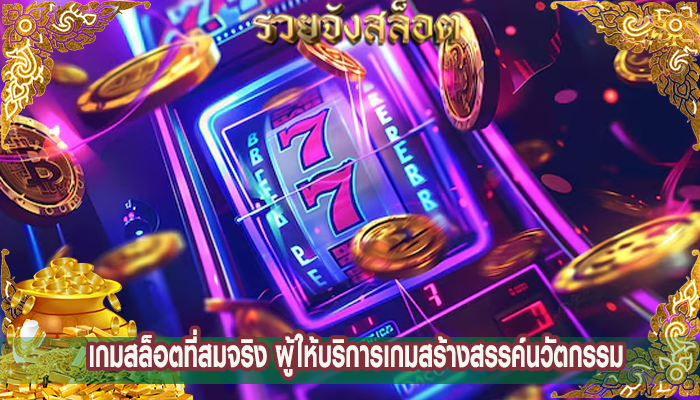 เกมสล็อตที่สมจริง ผู้ให้บริการเกมสร้างสรรค์นวัตกรรม