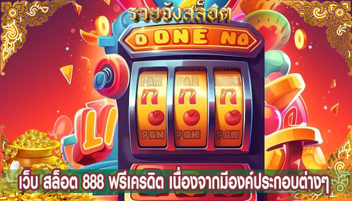 เว็บ สล็อต 888 ฟรีเครดิต เนื่องจากมีองค์ประกอบต่างๆ