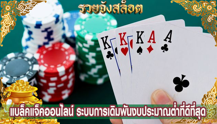 แบล็คแจ็คออนไลน์ ระบบการเดิมพันงบประมาณต่ำที่ดีที่สุด