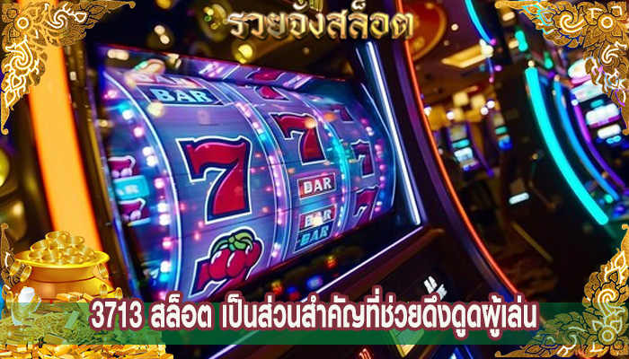 3713 สล็อต เป็นส่วนสำคัญที่ช่วยดึงดูดผู้เล่น
