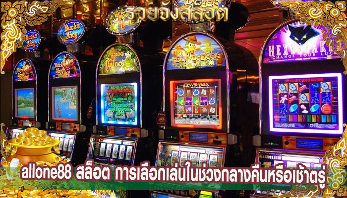 allone88 สล็อต การเลือกเล่นในช่วงกลางคืนหรือเช้าตรู่