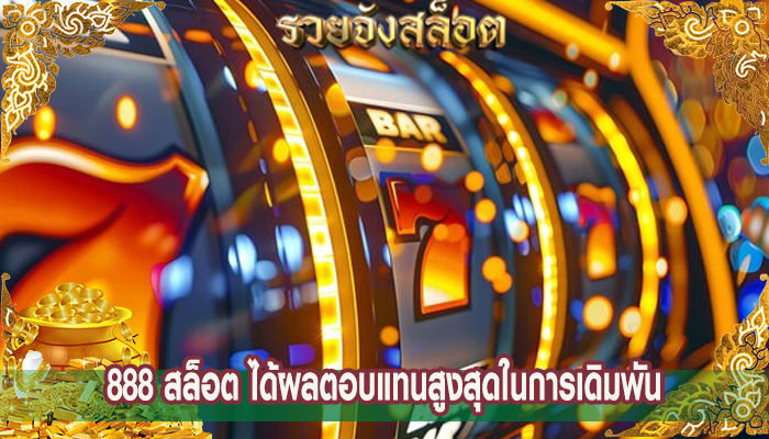 888 สล็อต ได้ผลตอบแทนสูงสุดในการเดิมพัน