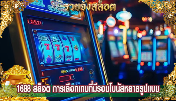 1688 สล็อต การเลือกเกมที่มีรอบโบนัสหลายรูปแบบ