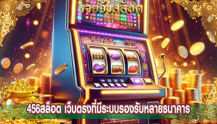 456สล็อต เว็บตรงที่มีระบบรองรับหลายธนาคาร