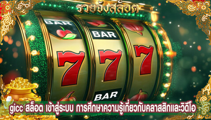 gicc สล็อต เข้าสู่ระบบ การศึกษาความรู้เกี่ยวกับคลาสสิกและวิดีโอ
