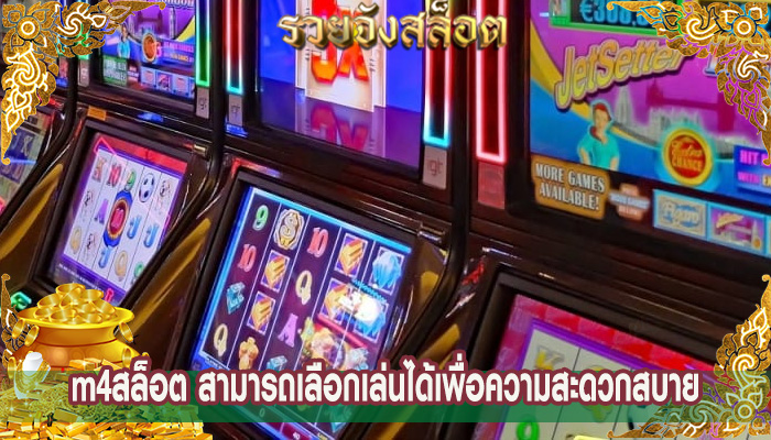m4สล็อต สามารถเลือกเล่นได้เพื่อความสะดวกสบาย