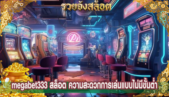 megabet333 สล็อต ความสะดวกการเล่นแบบไม่มีขั้นต่ำ
