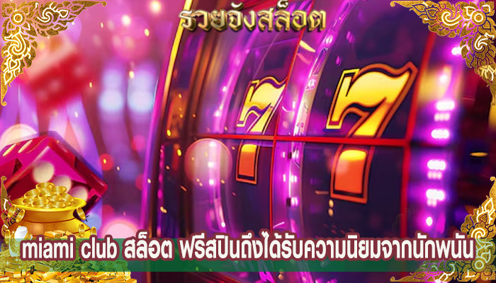 miami club สล็อต ฟรีสปินถึงได้รับความนิยมจากนักพนัน