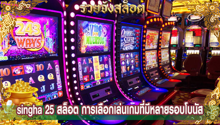 singha 25 สล็อต การเลือกเล่นเกมที่มีหลายรอบโบนัส