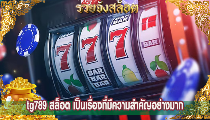 tg789 สล็อต เป็นเรื่องที่มีความสำคัญอย่างมาก