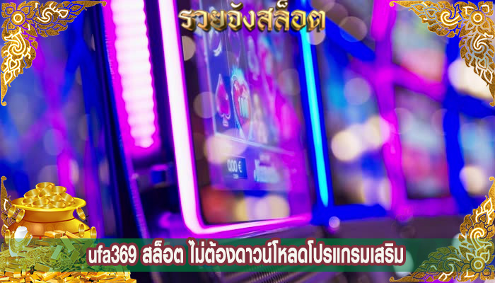 ufa369 สล็อต ไม่ต้องดาวน์โหลดโปรแกรมเสริม