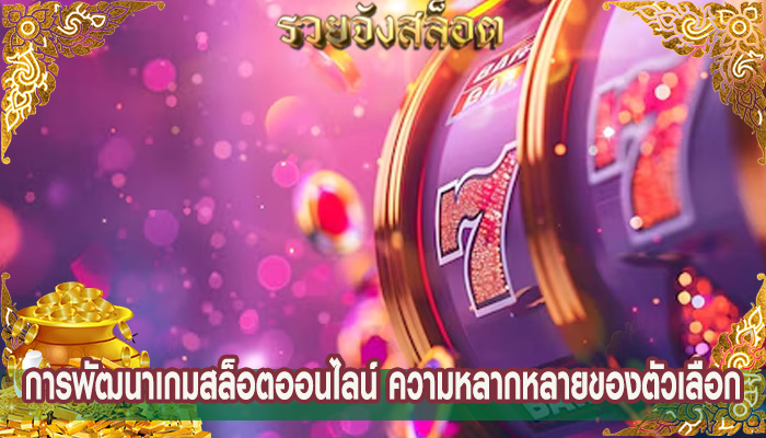 การพัฒนาเกมสล็อตออนไลน์ ความหลากหลายของตัวเลือก