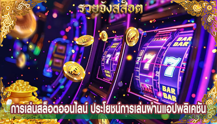 การเล่นสล็อตออนไลน์ ประโยชน์การเล่นผ่านแอปพลิเคชัน