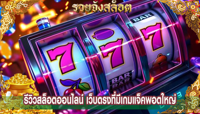 รีวิวสล็อตออนไลน์ เว็บตรงที่มีเกมแจ็คพอตใหญ่