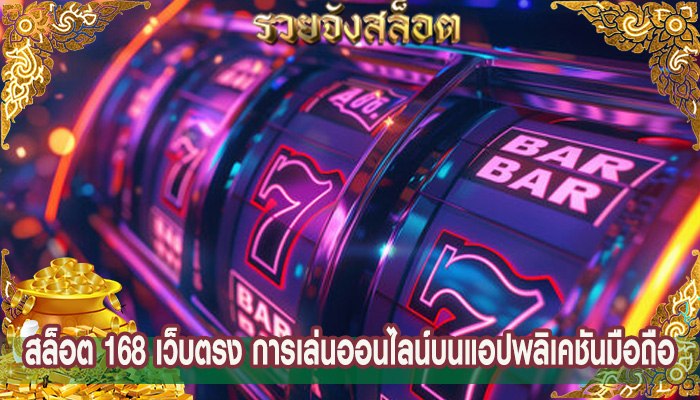 สล็อต 168 เว็บตรง การเล่นออนไลน์บนแอปพลิเคชันมือถือ