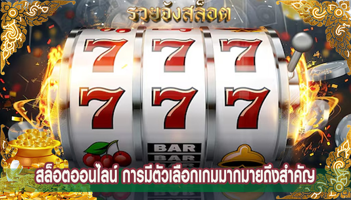 สล็อตออนไลน์ การมีตัวเลือกเกมมากมายถึงสำคัญ