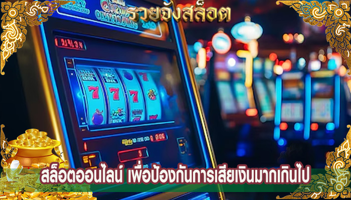 สล็อตออนไลน์ เพื่อป้องกันการเสียเงินมากเกินไป