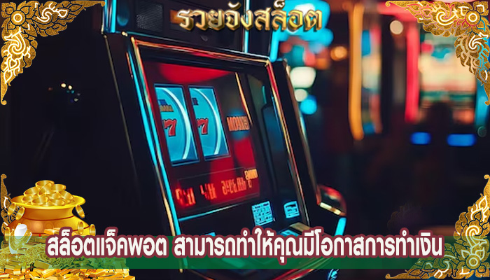 สล็อตแจ็คพอต สามารถทำให้คุณมีโอกาสการทำเงิน