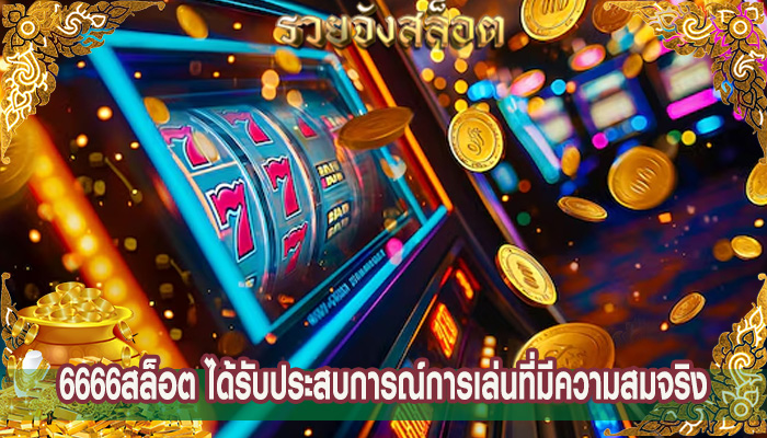 6666สล็อต ได้รับประสบการณ์การเล่นที่มีความสมจริง