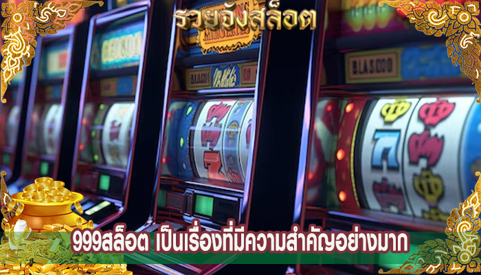 999สล็อต เป็นเรื่องที่มีความสำคัญอย่างมาก