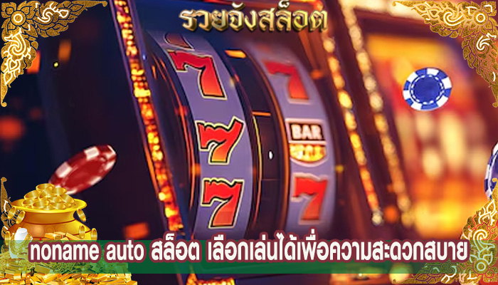 noname auto สล็อต เลือกเล่นได้เพื่อความสะดวกสบาย
