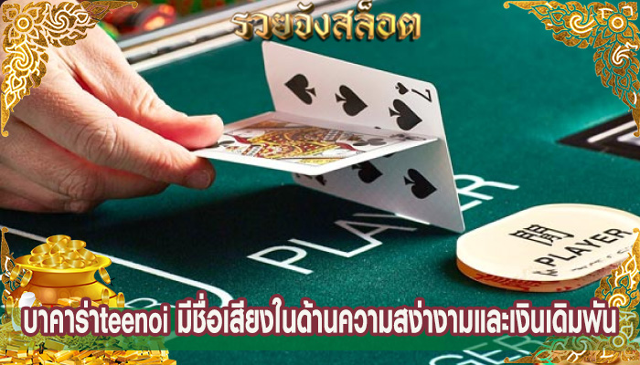 บาคาร่าteenoi มีชื่อเสียงในด้านความสง่างามและเงินเดิมพัน